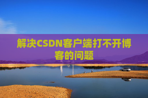 解决CSDN客户端打不开博客的问题
